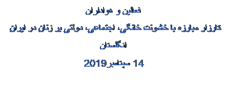 Tekstvak: فعالین و هواداران
کارزار مبارزه با خشونت خانگی، اجتماعی، دولتی بر زنان در ایران
انگلستان
14 سپتامبر 2019
